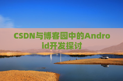 CSDN与博客园中的Android开发探讨