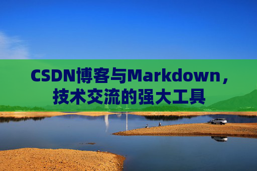 CSDN博客与Markdown，技术交流的强大工具